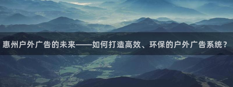 杏宇平台招商：惠州户外广告的未来——如何打造高效、环保的户外广告系统？