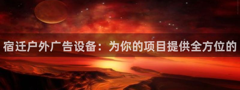 杏宇平台代理怎么样赚钱：宿迁户外广告设备：为你的项目提供全方位的