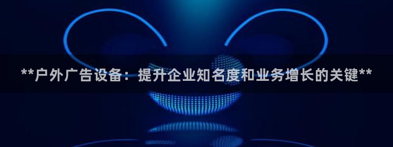 杏宇平台代理怎么样赚钱：**户外广告设备：提升企业知名度和业务增长的关键**