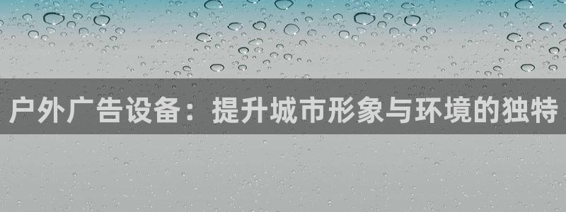 杏宇平台开户：户外广告设备：提升城市形象与环境的独特
