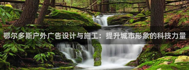 杏宇平台登录方法：鄂尔多斯户外广告设计与施工：提升城市形象的科技力量