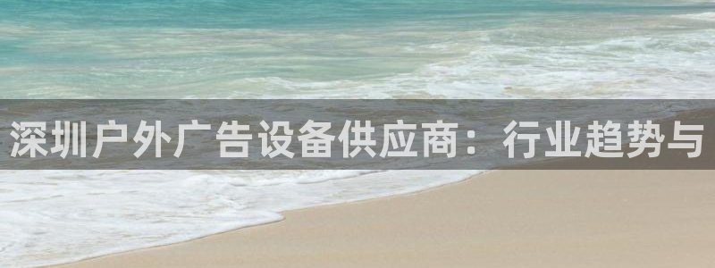 杏宇平台代理怎么样可靠吗：深圳户外广告设