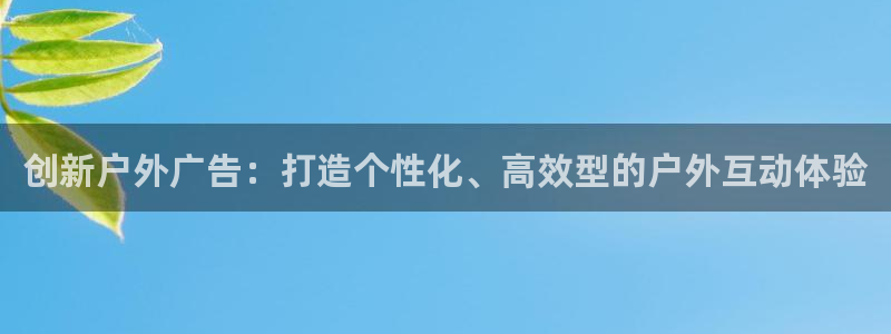 杏宇平台代理怎么赚钱的：创新户外广告：打造个性化、高效型的户外互动体验