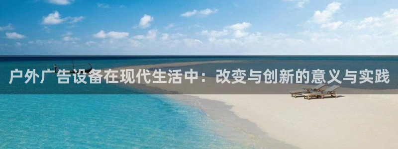 杏宇平台代理多少钱一个：户外广告设备在现代生活中：改变与创新的意义与实践