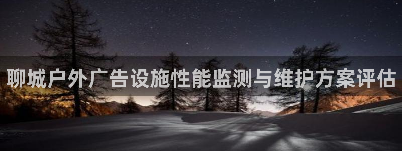 杏宇平台代理多少钱一个：聊城户外广告设施性能监测与维护方案评估