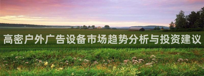 杏宇平台代理怎么样：高密户外广告设备市场趋势分析与投资建议