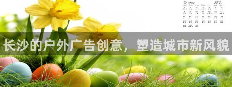 杏宇平台登录步骤是什么：长沙的户外广告创意，塑造城市新风貌