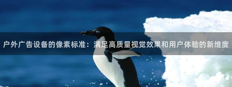 杏宇平台代理怎么样啊：户外广告设备的像素标准：满足高质量视觉效果和用户体验的新维度