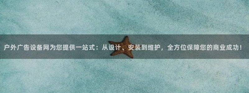 杏宇平台是什么：户外广告设备网为您提供一站式：从设计、安装到维护，全方位保障您的商业成功！