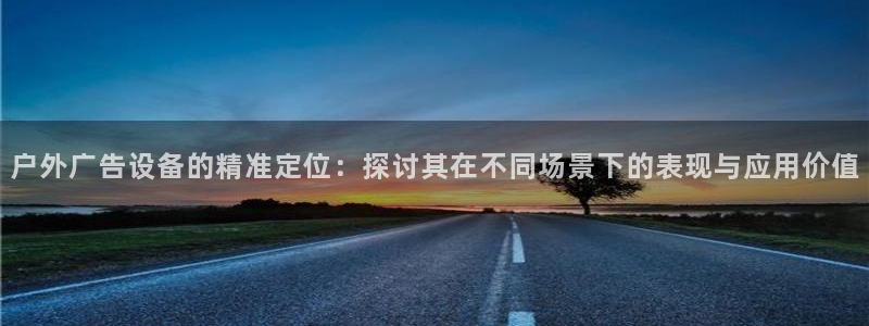 杏宇平台怎么样：户外广告设备的精准定位：探讨其在不同场景下的表现与应用价值