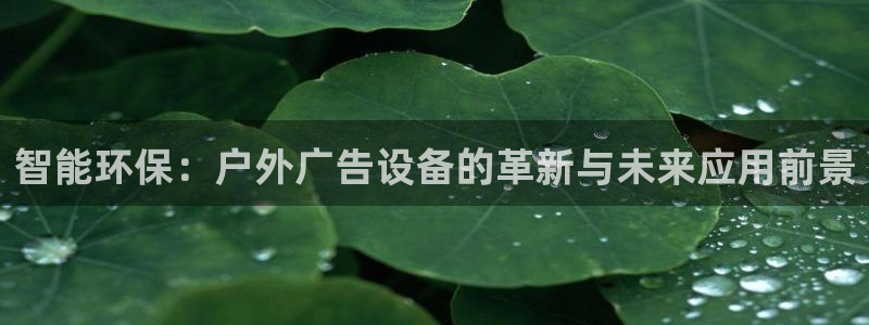 杏宇平台总代理电话：智能环保：户外广告设备的革新与未来应用前景
