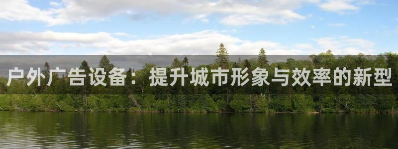 杏宇平台代理怎么样啊：户外广告设备：提升城市形象与效率的新型