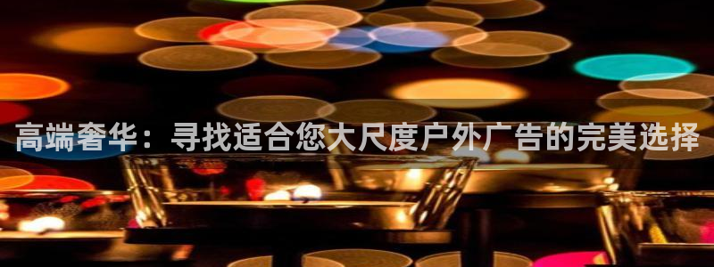 杏宇平台代理怎么样赚钱：高端奢华：寻找适合您大尺度户外广告的完美选择