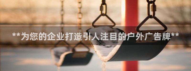 杏宇平台注册地址在哪里：**为您的企业打造引人注目的户外广告牌**