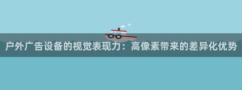 杏宇平台注册地址：户外广告设备的视觉表现力：高像素带来的差异化优势