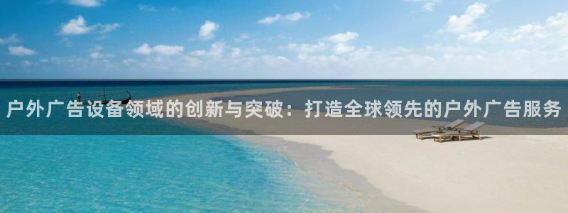 杏宇平台怎么样：户外广告设备领域的创新与突破：打造全球领先的户外广告服务