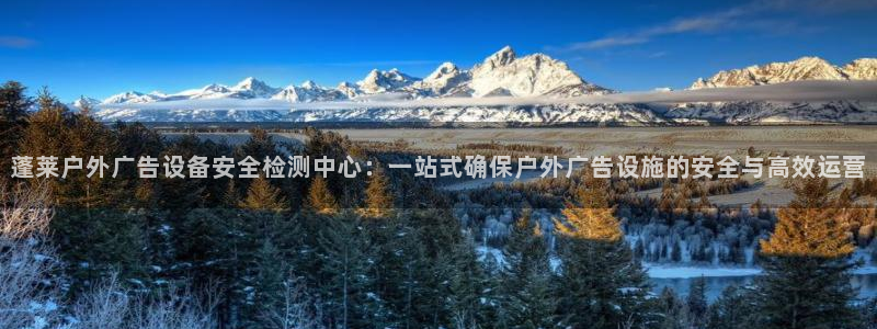 杏宇平台代理多少钱一次：蓬莱户外广告设备安全检测中心：一站式确保户外广告设施的安全与高效运营