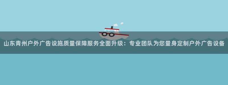 杏宇平台总代理：山东青州户外广告设施质量保障服务全面升级：专业团队为您量身定制户外广告设备