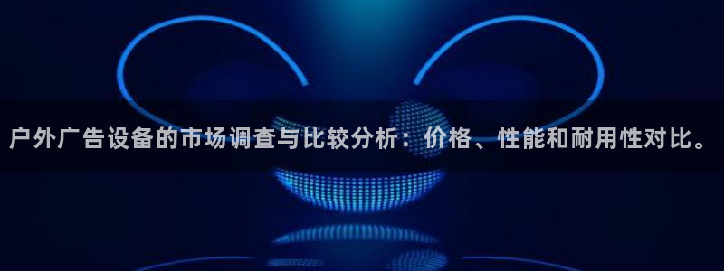 杏宇平台注册登录：户外广告设备的市场调查与比较分析：价格、性能和耐用性对比。