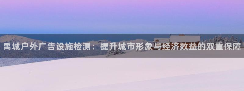 杏宇平台代理：禹城户外广告设施检测：提升城市形象与经济效益的双重保障