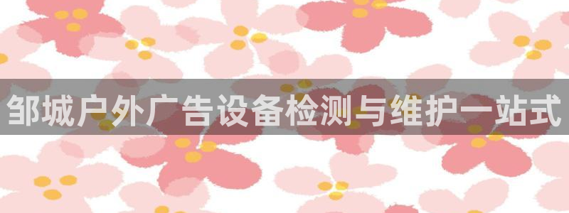 杏宇平台总代理电话：邹城户外广告设备检测